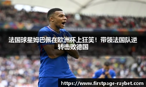 法国球星姆巴佩在欧洲杯上狂笑！带领法国队逆转击败德国