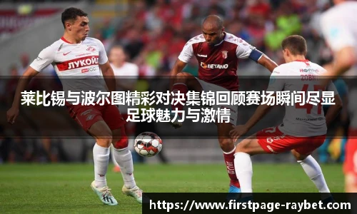 莱比锡与波尔图精彩对决集锦回顾赛场瞬间尽显足球魅力与激情