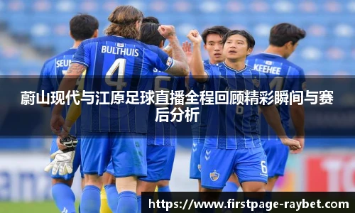 蔚山现代与江原足球直播全程回顾精彩瞬间与赛后分析