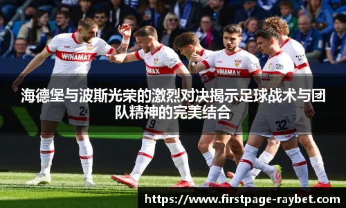 海德堡与波斯光荣的激烈对决揭示足球战术与团队精神的完美结合