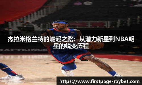 杰拉米格兰特的崛起之路：从潜力新星到NBA明星的蜕变历程