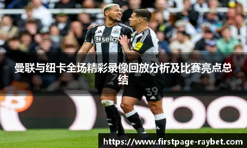曼联与纽卡全场精彩录像回放分析及比赛亮点总结