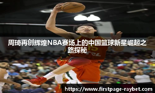 周琦再创辉煌NBA赛场上的中国篮球新星崛起之路探秘