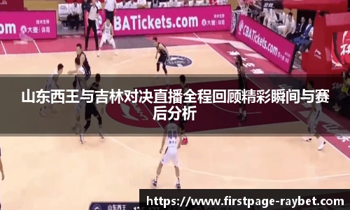 山东西王与吉林对决直播全程回顾精彩瞬间与赛后分析