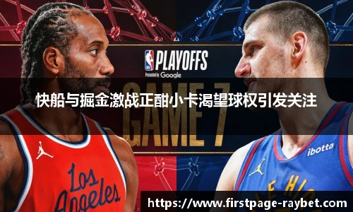 快船与掘金激战正酣小卡渴望球权引发关注