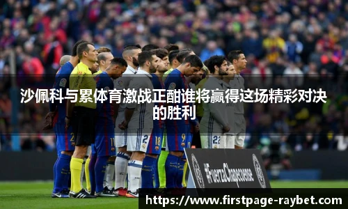 沙佩科与累体育激战正酣谁将赢得这场精彩对决的胜利