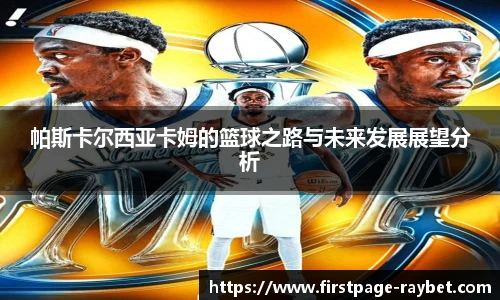 帕斯卡尔西亚卡姆的篮球之路与未来发展展望分析