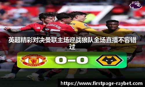 英超精彩对决曼联主场迎战狼队全场直播不容错过