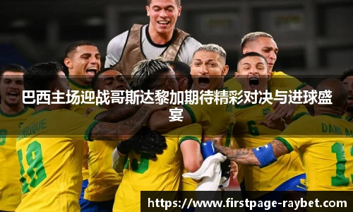 巴西主场迎战哥斯达黎加期待精彩对决与进球盛宴