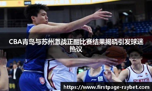 CBA青岛与苏州激战正酣比赛结果揭晓引发球迷热议